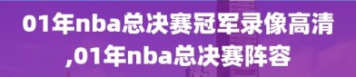 01年nba总决赛冠军录像高清,01年nba总决赛阵容