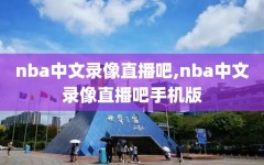 nba中文录像直播吧,nba中文录像直播吧手机版