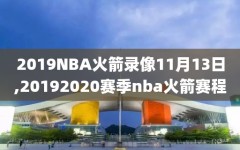 2019NBA火箭录像11月13日,20192020赛季nba火箭赛程