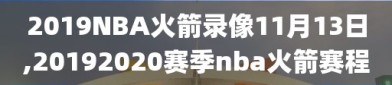 2019NBA火箭录像11月13日,20192020赛季nba火箭赛程