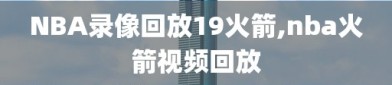 NBA录像回放19火箭,nba火箭视频回放