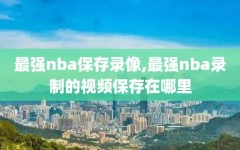 最强nba保存录像,最强nba录制的视频保存在哪里