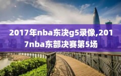 2017年nba东决g5录像,2017nba东部决赛第5场