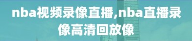 nba视频录像直播,nba直播录像高清回放像