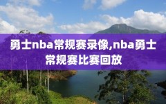 勇士nba常规赛录像,nba勇士常规赛比赛回放