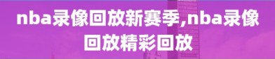 nba录像回放新赛季,nba录像回放精彩回放