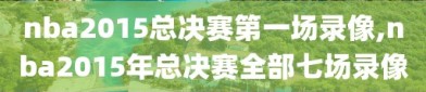 nba2015总决赛第一场录像,nba2015年总决赛全部七场录像