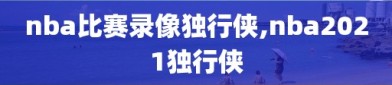 nba比赛录像独行侠,nba2021独行侠