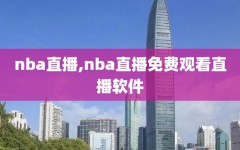 nba直播,nba直播免费观看直播软件