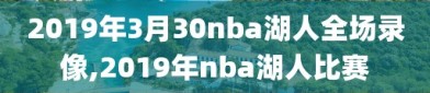 2019年3月30nba湖人全场录像,2019年nba湖人比赛