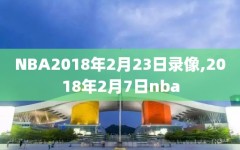 NBA2018年2月23日录像,2018年2月7日nba