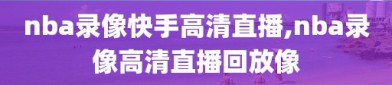 nba录像快手高清直播,nba录像高清直播回放像