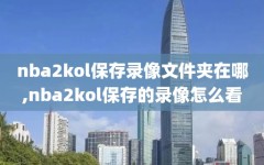 nba2kol保存录像文件夹在哪,nba2kol保存的录像怎么看