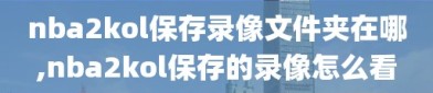 nba2kol保存录像文件夹在哪,nba2kol保存的录像怎么看