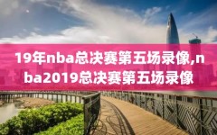 19年nba总决赛第五场录像,nba2019总决赛第五场录像