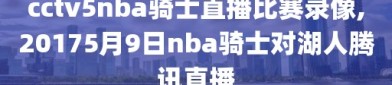 cctv5nba骑士直播比赛录像,20175月9日nba骑士对湖人腾讯直播
