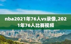 nba2021年76人vs录像,2021年76人比赛视频