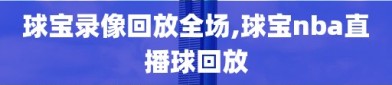 球宝录像回放全场,球宝nba直播球回放