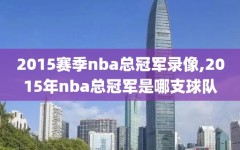 2015赛季nba总冠军录像,2015年nba总冠军是哪支球队