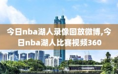 今日nba湖人录像回放微博,今日nba湖人比赛视频360