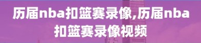 历届nba扣篮赛录像,历届nba扣篮赛录像视频