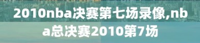 2010nba决赛第七场录像,nba总决赛2010第7场