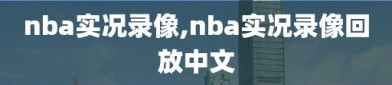 nba实况录像,nba实况录像回放中文