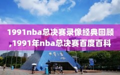 1991nba总决赛录像经典回顾,1991年nba总决赛百度百科