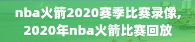 nba火箭2020赛季比赛录像,2020年nba火箭比赛回放