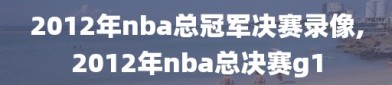 2012年nba总冠军决赛录像,2012年nba总决赛g1