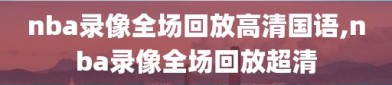 nba录像全场回放高清国语,nba录像全场回放超清