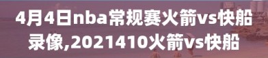 4月4日nba常规赛火箭vs快船录像,2021410火箭vs快船