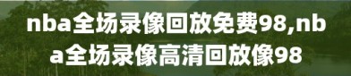 nba全场录像回放免费98,nba全场录像高清回放像98