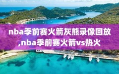 nba季前赛火箭灰熊录像回放,nba季前赛火箭vs热火