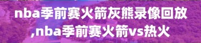 nba季前赛火箭灰熊录像回放,nba季前赛火箭vs热火