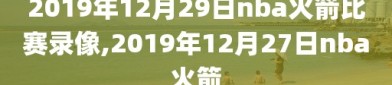 2019年12月29日nba火箭比赛录像,2019年12月27日nba火箭