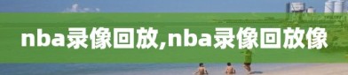 nba录像回放,nba录像回放像