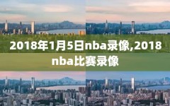 2018年1月5日nba录像,2018nba比赛录像