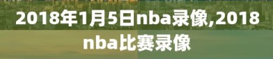 2018年1月5日nba录像,2018nba比赛录像