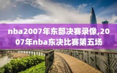 nba2007年东部决赛录像,2007年nba东决比赛第五场