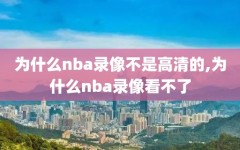 为什么nba录像不是高清的,为什么nba录像看不了