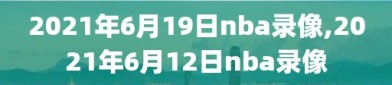 2021年6月19日nba录像,2021年6月12日nba录像