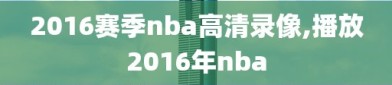 2016赛季nba高清录像,播放2016年nba