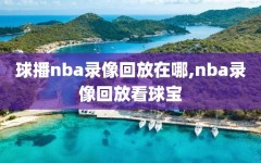 球播nba录像回放在哪,nba录像回放看球宝