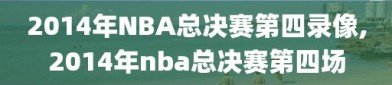 2014年NBA总决赛第四录像,2014年nba总决赛第四场