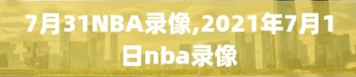 7月31NBA录像,2021年7月1日nba录像