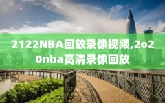 2122NBA回放录像视频,2o20nba高清录像回放