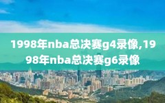 1998年nba总决赛g4录像,1998年nba总决赛g6录像