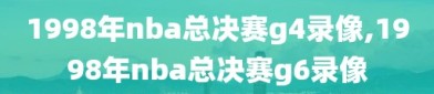 1998年nba总决赛g4录像,1998年nba总决赛g6录像