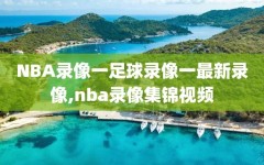 NBA录像一足球录像一最新录像,nba录像集锦视频